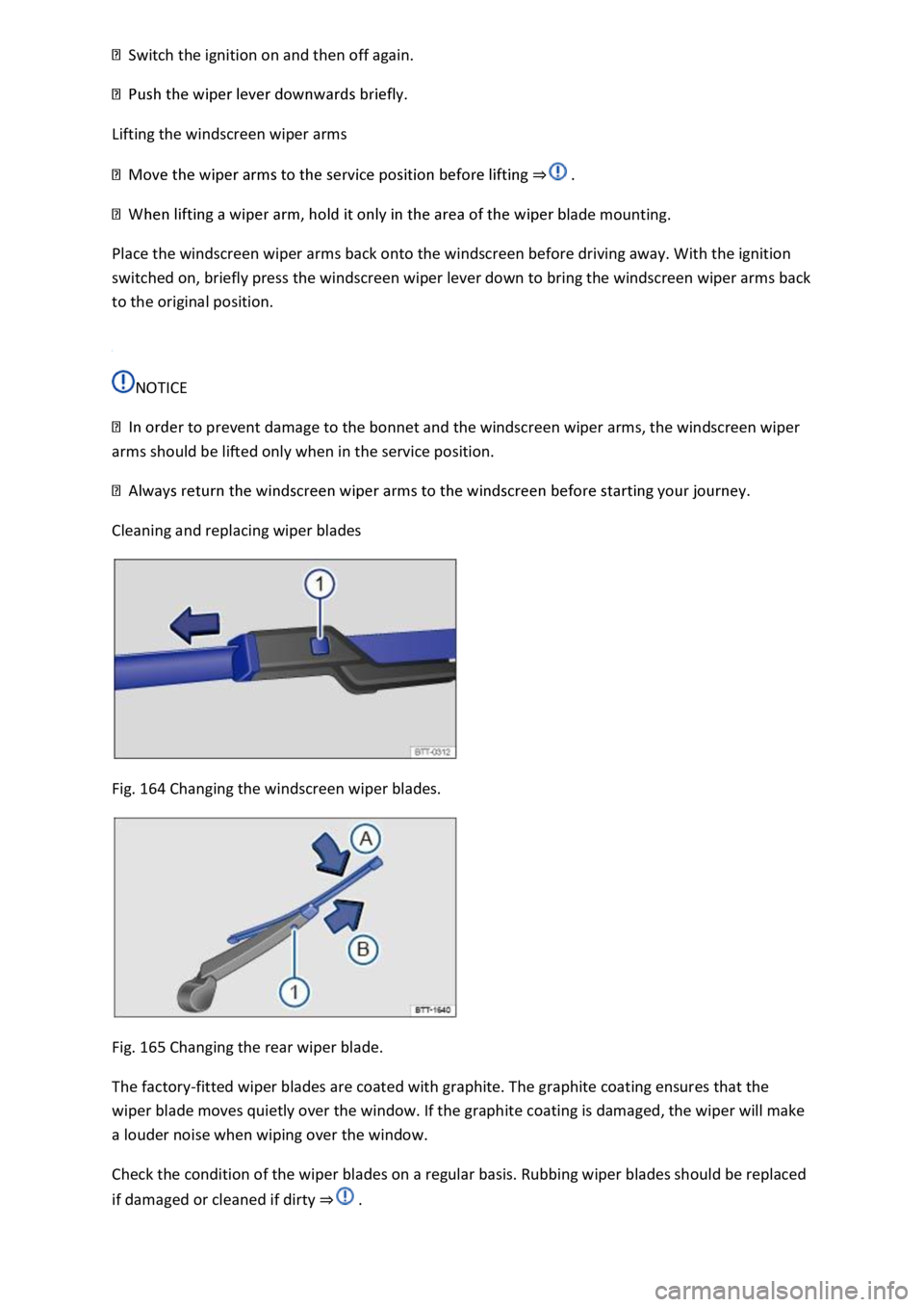 VOLKSWAGEN T-ROC 2019  Owners Manual Switch the ignition on and then off again. 
 
Lifting the windscreen wiper arms 
 
lade mounting. 
Place the windscreen wiper arms back onto the windscreen before driving away. With the ignition 
swit