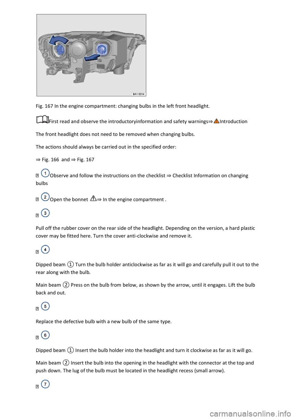 VOLKSWAGEN T-ROC 2019  Owners Manual Fig. 167 In the engine compartment: changing bulbs in the left front headlight. 
First read and observe the introductoryinformation and safety warnings
The front headlight does not need to be removed 