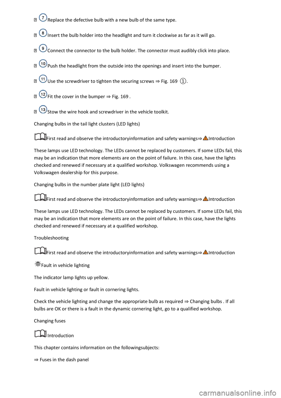VOLKSWAGEN T-ROC 2019  Owners Manual  
Insert the bulb holder into the headlight and turn it clockwise as far as it will go. 
Connect the connector to the bulb holder. The connector must audibly click into place. 
Push the headlight from