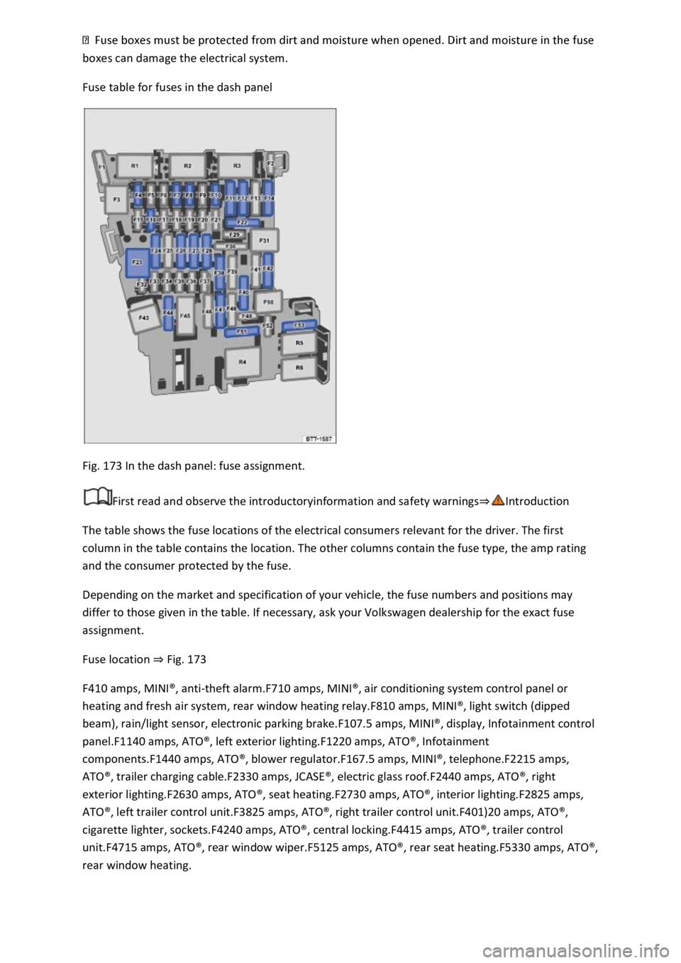 VOLKSWAGEN T-ROC 2019  Owners Manual  
Fuse table for fuses in the dash panel 
 
Fig. 173 In the dash panel: fuse assignment. 
First read and observe the introductoryinformation and safety warnings
The table shows the fuse locations of t