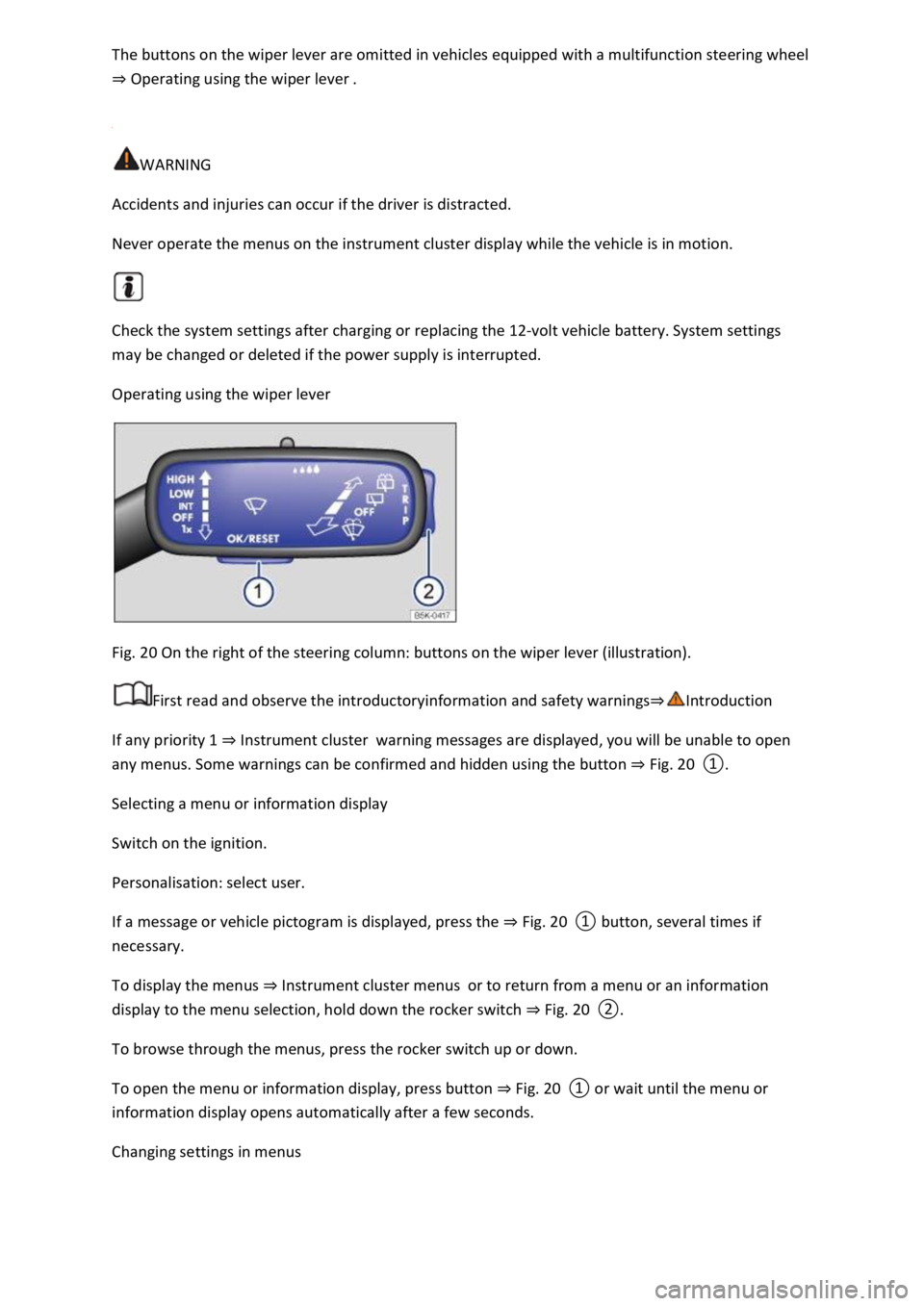 VOLKSWAGEN T-ROC 2019 Owners Guide ng wheel 
Operating using the wiper lever 
 
WARNING 
Accidents and injuries can occur if the driver is distracted. 
Never operate the menus on the instrument cluster display while the vehicle is in m