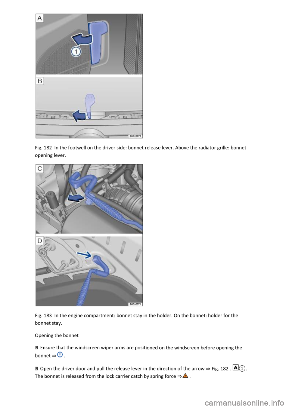 VOLKSWAGEN T-ROC 2019  Owners Manual Fig. 182  In the footwell on the driver side: bonnet release lever. Above the radiator grille: bonnet 
opening lever. 
 
Fig. 183  In the engine compartment: bonnet stay in the holder. On the bonnet: 