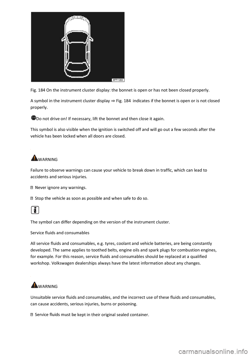 VOLKSWAGEN T-ROC 2019  Owners Manual Fig. 184 On the instrument cluster display: the bonnet is open or has not been closed properly. 
A symbol in the instrument cluster display Fig. 184indicates if the bonnet is open or is not closed 
pr