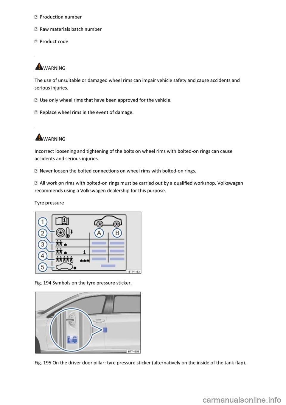VOLKSWAGEN T-ROC 2019  Owners Manual  
 
 
WARNING 
The use of unsuitable or damaged wheel rims can impair vehicle safety and cause accidents and 
serious injuries. 
ave been approved for the vehicle. 
 
 
WARNING 
Incorrect loosening an