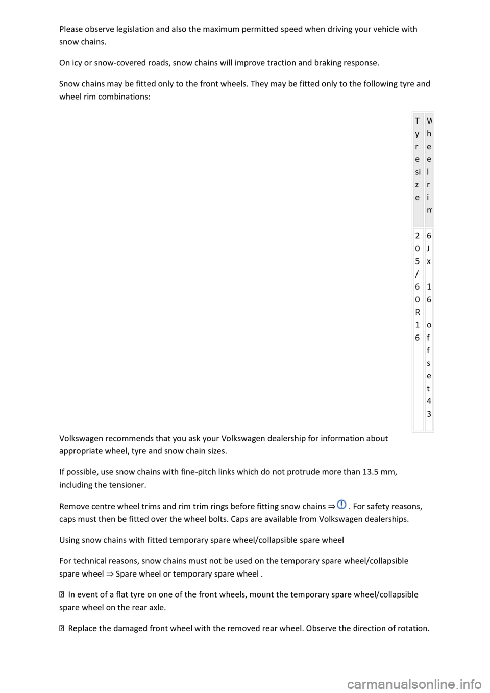 VOLKSWAGEN T-ROC 2019  Owners Manual snow chains. 
On icy or snow-covered roads, snow chains will improve traction and braking response. 
Snow chains may be fitted only to the front wheels. They may be fitted only to the following tyre a