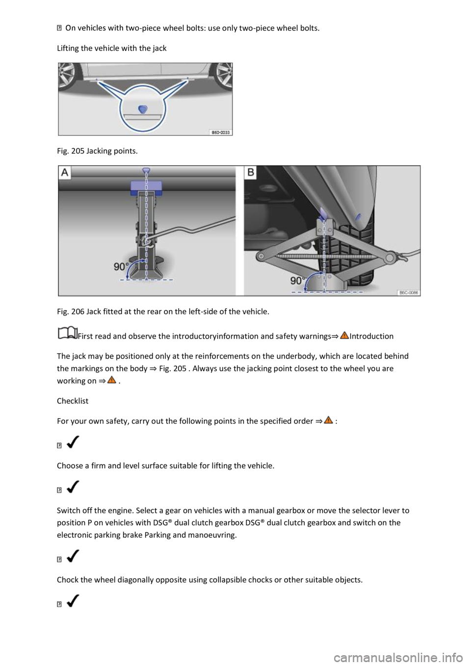 VOLKSWAGEN T-ROC 2019  Owners Manual piece wheel bolts: use only two-piece wheel bolts. 
Lifting the vehicle with the jack 
 
Fig. 205 Jacking points. 
 
Fig. 206 Jack fitted at the rear on the left-side of the vehicle. 
First read and o