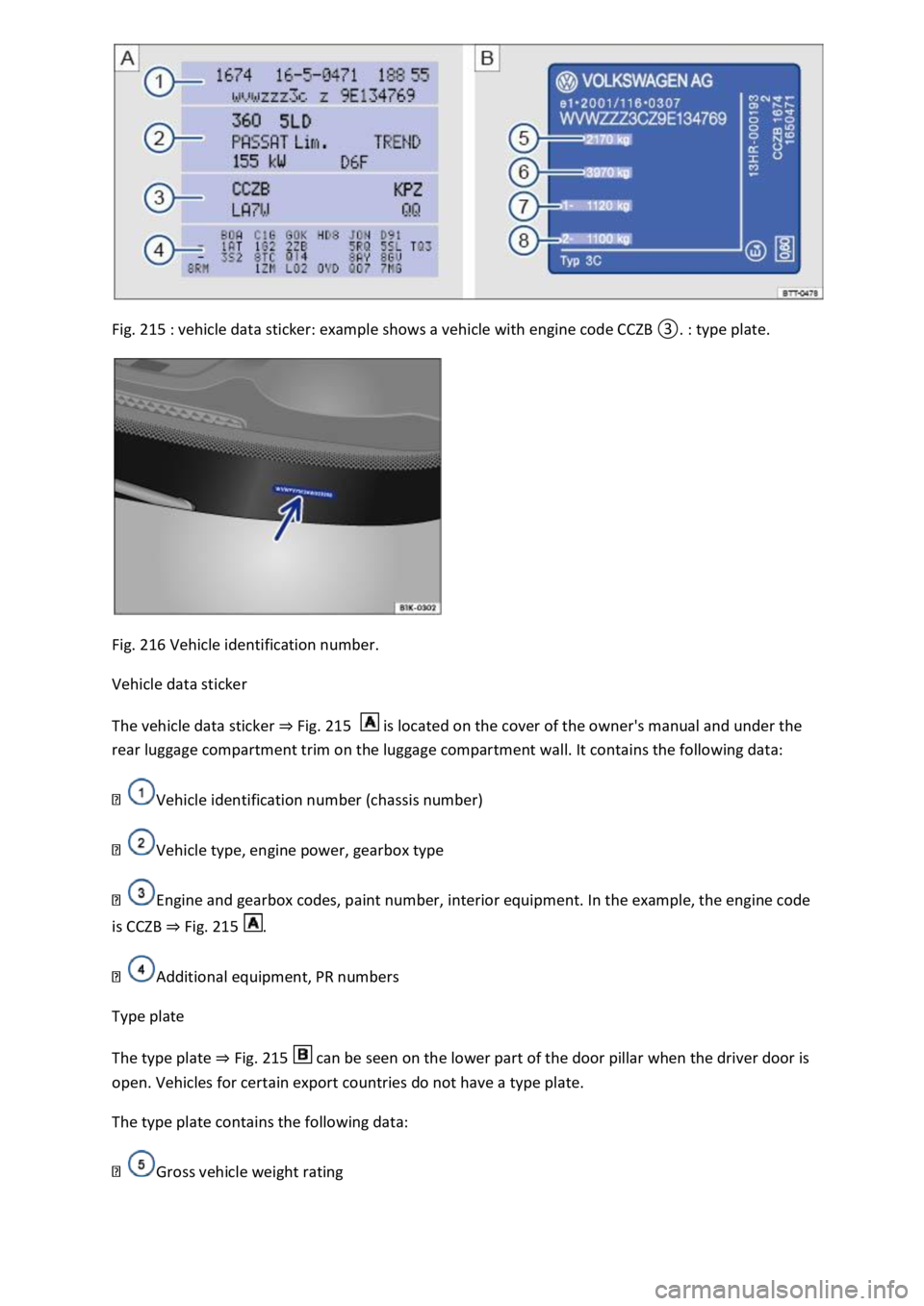VOLKSWAGEN T-ROC 2019  Owners Manual Fig. 215 
 
Fig. 216 Vehicle identification number. 
Vehicle data sticker 
The vehicle data sticker Fig. 215 is located on the cover of the owners manual and under the 
rear luggage compartment trim 