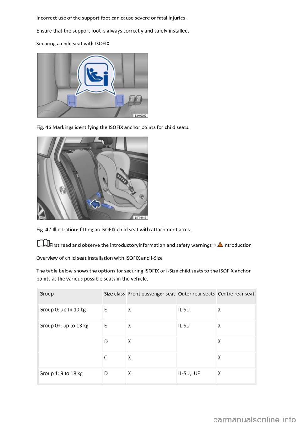 VOLKSWAGEN T-ROC 2019 Manual Online  
Ensure that the support foot is always correctly and safely installed. 
Securing a child seat with ISOFIX 
 
Fig. 46 Markings identifying the ISOFIX anchor points for child seats. 
 
Fig. 47 Illustr