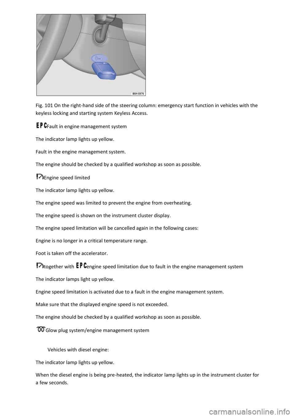 VOLKSWAGEN T-ROC 2018 Owners Manual Fig. 101 On the right-hand side of the steering column: emergency start function in vehicles with the
keyless locking and starting system Keyless Access.
Fault in engine management system
The indic VOLKSWAGEN T-ROC 2018 Owners Manual Fig. 101 On the right-hand side of the steering column: emergency start function in vehicles with the
keyless locking and starting system Keyless Access.
Fault in engine management system
The indic