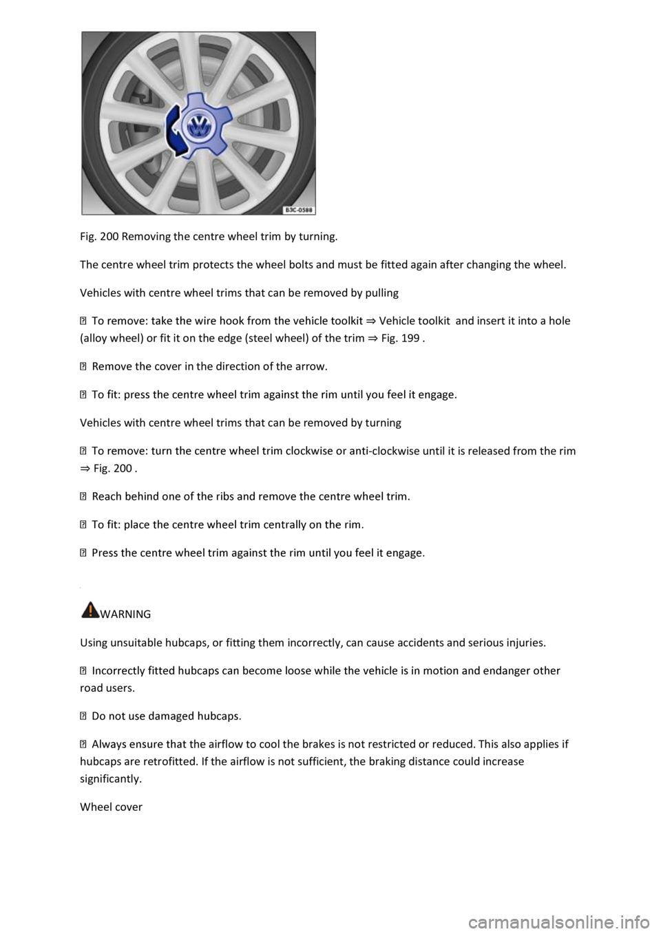VOLKSWAGEN T-ROC 2018 Owners Manual Fig. 200 Removing the centre wheel trim by turning.
The centre wheel trim protects the wheel bolts and must be fitted again after changing the wheel.
Vehicles with centre wheel trims that can be rem VOLKSWAGEN T-ROC 2018 Owners Manual Fig. 200 Removing the centre wheel trim by turning.
The centre wheel trim protects the wheel bolts and must be fitted again after changing the wheel.
Vehicles with centre wheel trims that can be rem