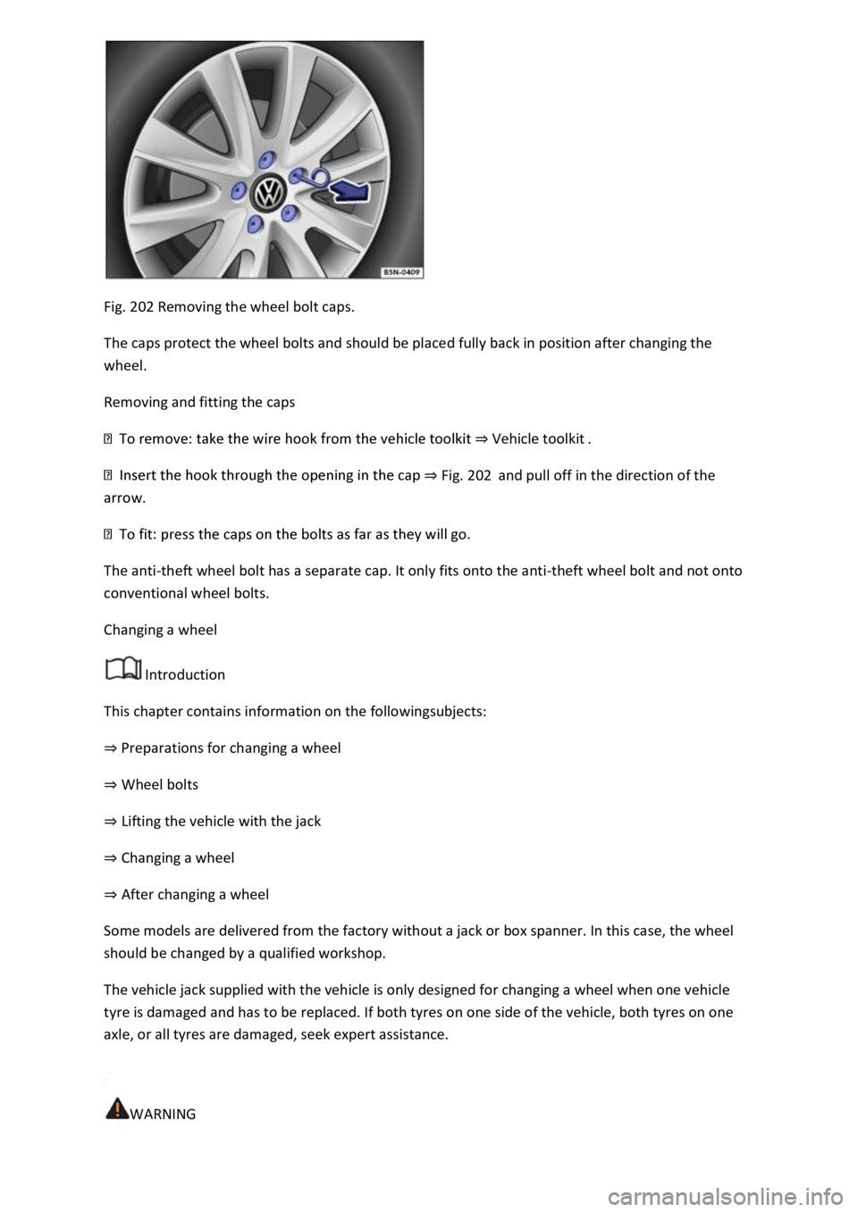 VOLKSWAGEN T-ROC 2018 Owners Manual Fig. 202 Removing the wheel bolt caps.
The caps protect the wheel bolts and should be placed fully back in position after changing the
wheel.
Removing and fitting the caps
Vehicle toolkit
Fig. 20 VOLKSWAGEN T-ROC 2018 Owners Manual Fig. 202 Removing the wheel bolt caps.
The caps protect the wheel bolts and should be placed fully back in position after changing the
wheel.
Removing and fitting the caps
Vehicle toolkit
Fig. 20