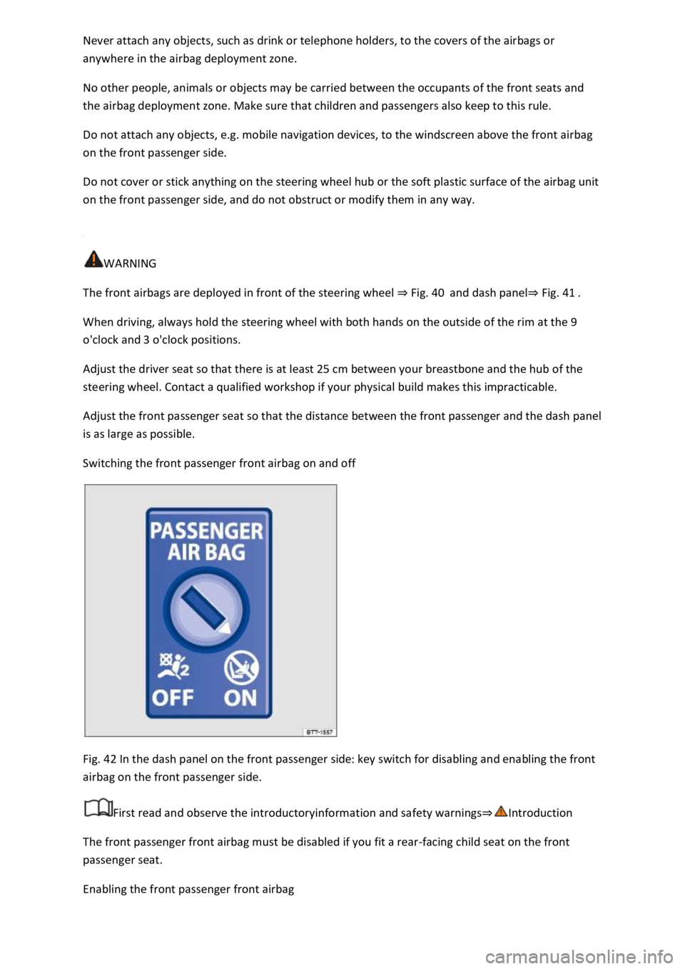 VOLKSWAGEN T-ROC 2018 Owners Manual anywhere in the airbag deployment zone.
No other people, animals or objects may be carried between the occupants of the front seats and
the airbag deployment zone. Make sure that children and passen VOLKSWAGEN T-ROC 2018 Owners Manual anywhere in the airbag deployment zone.
No other people, animals or objects may be carried between the occupants of the front seats and
the airbag deployment zone. Make sure that children and passen