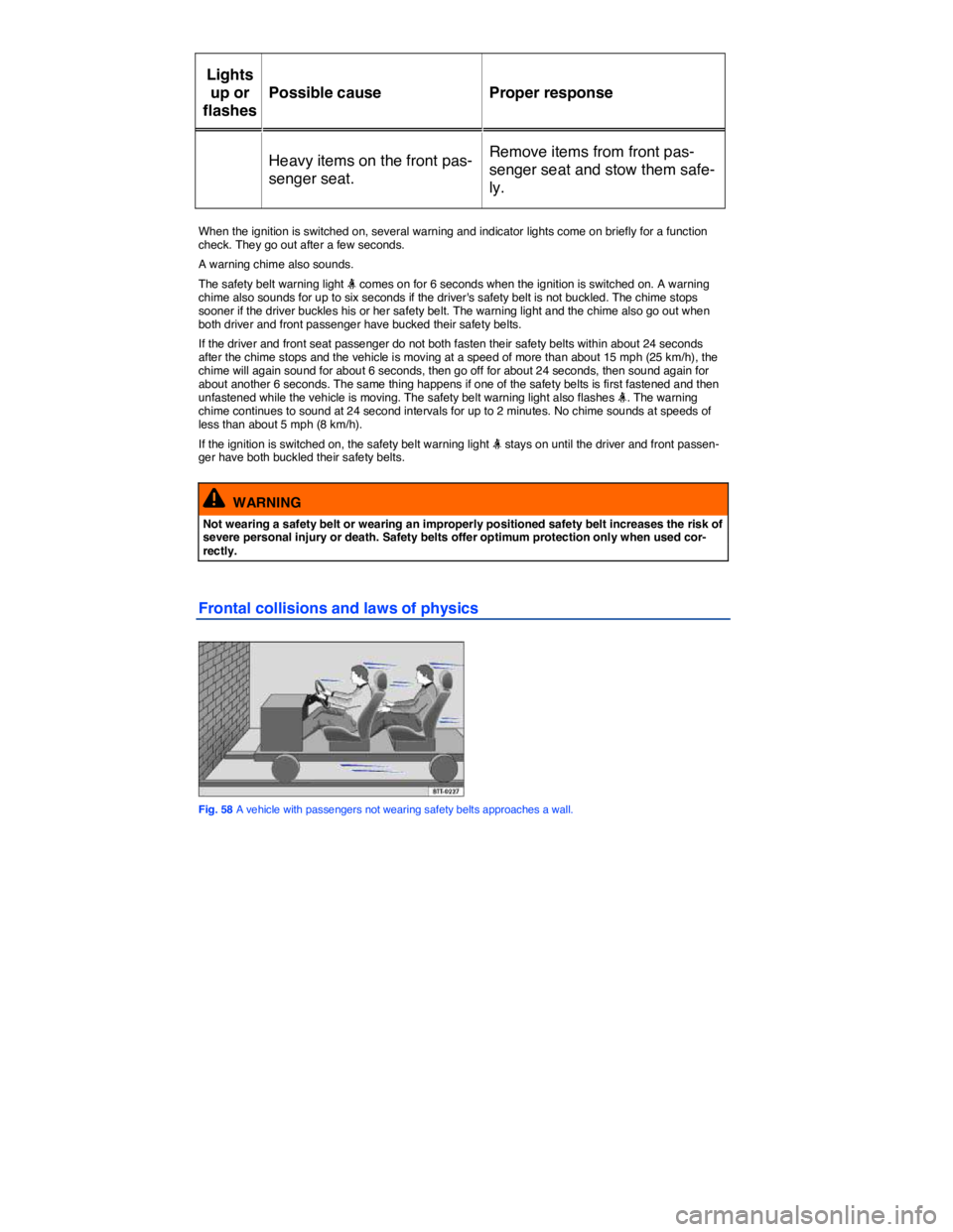 VOLKSWAGEN TOUAREG 2012  Owners Manual  
Lights 
up or 
flashes  
Possible cause   Proper response  
Heavy items on the front pas-
senger seat.  
Remove items from front pas-
senger seat and stow them safe-
ly.  
 
When the ignition is swi