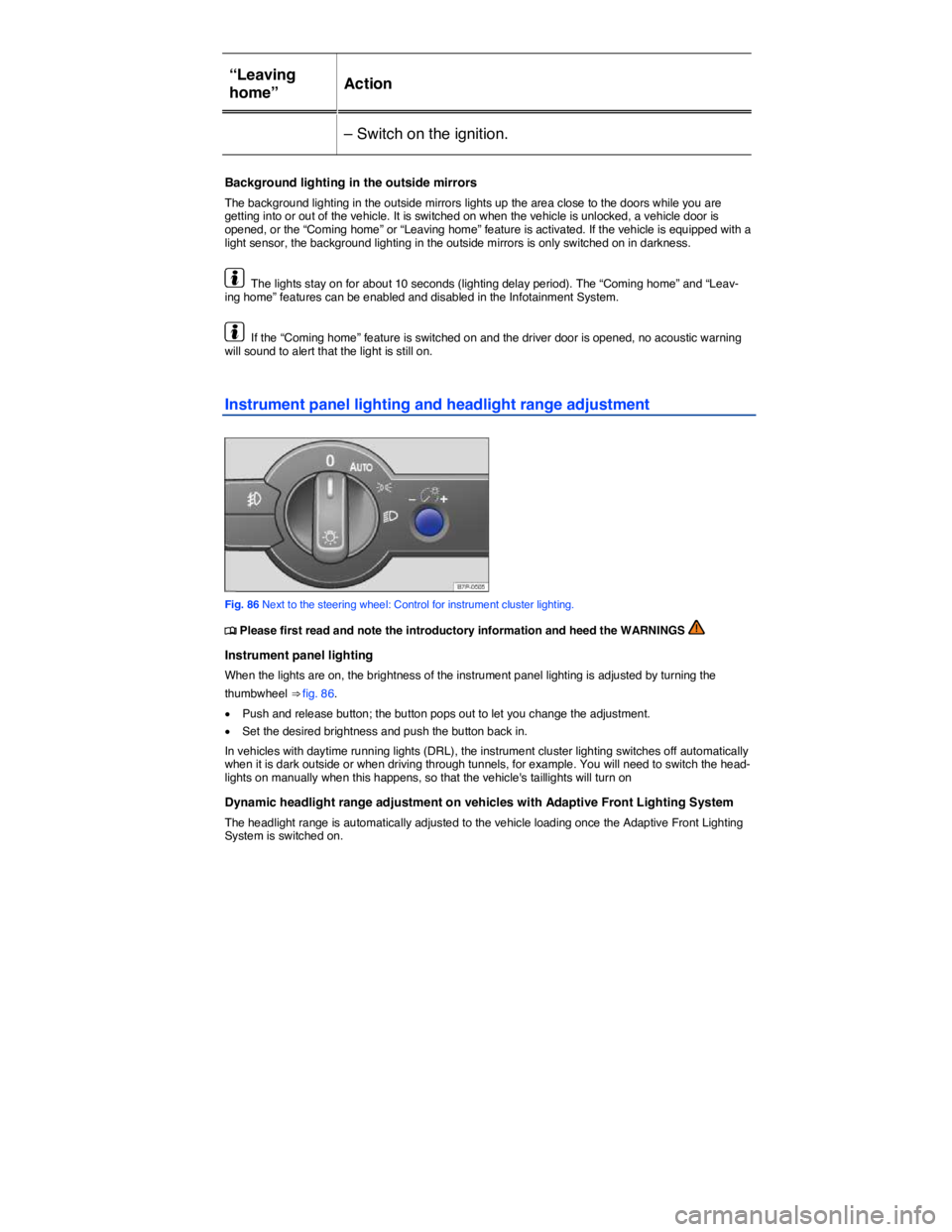VOLKSWAGEN TOUAREG 2012  Owners Manual  
“Leaving 
home”  Action  
– Switch on the ignition.  
 
Background lighting in the outside mirrors 
The background lighting in the outside mirrors lights up the area close to the doors while y