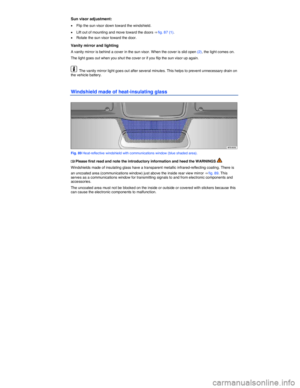 VOLKSWAGEN TOUAREG 2012  Owners Manual  
Sun visor adjustment: 
�x Flip the sun visor down toward the windshield. 
�x Lift out of mounting and move toward the doors ⇒ fig. 87 (1). 
�x Rotate the sun visor toward the door. 
Vanity mirro