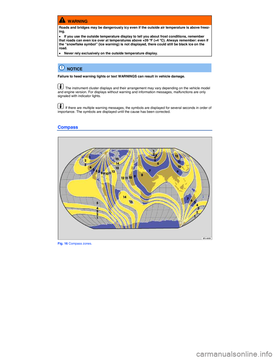VOLKSWAGEN TOUAREG 2012 User Guide  
  WARNING 
Roads and bridges may be dangerously icy even if the outside air temperature is above freez-ing. 
�x If you use the outside temperature display to tell you about frost conditions, remembe