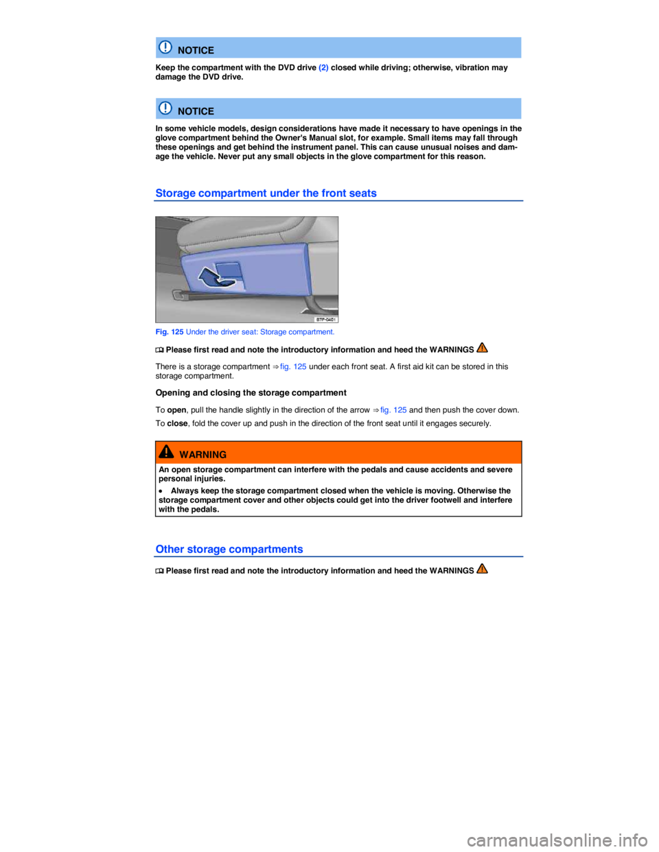 VOLKSWAGEN TOUAREG 2012  Owners Manual  
  NOTICE 
Keep the compartment with the DVD drive (2) closed while driving; otherwise, vibration may damage the DVD drive.  
  NOTICE 
In some vehicle models, design considerations have made it nece