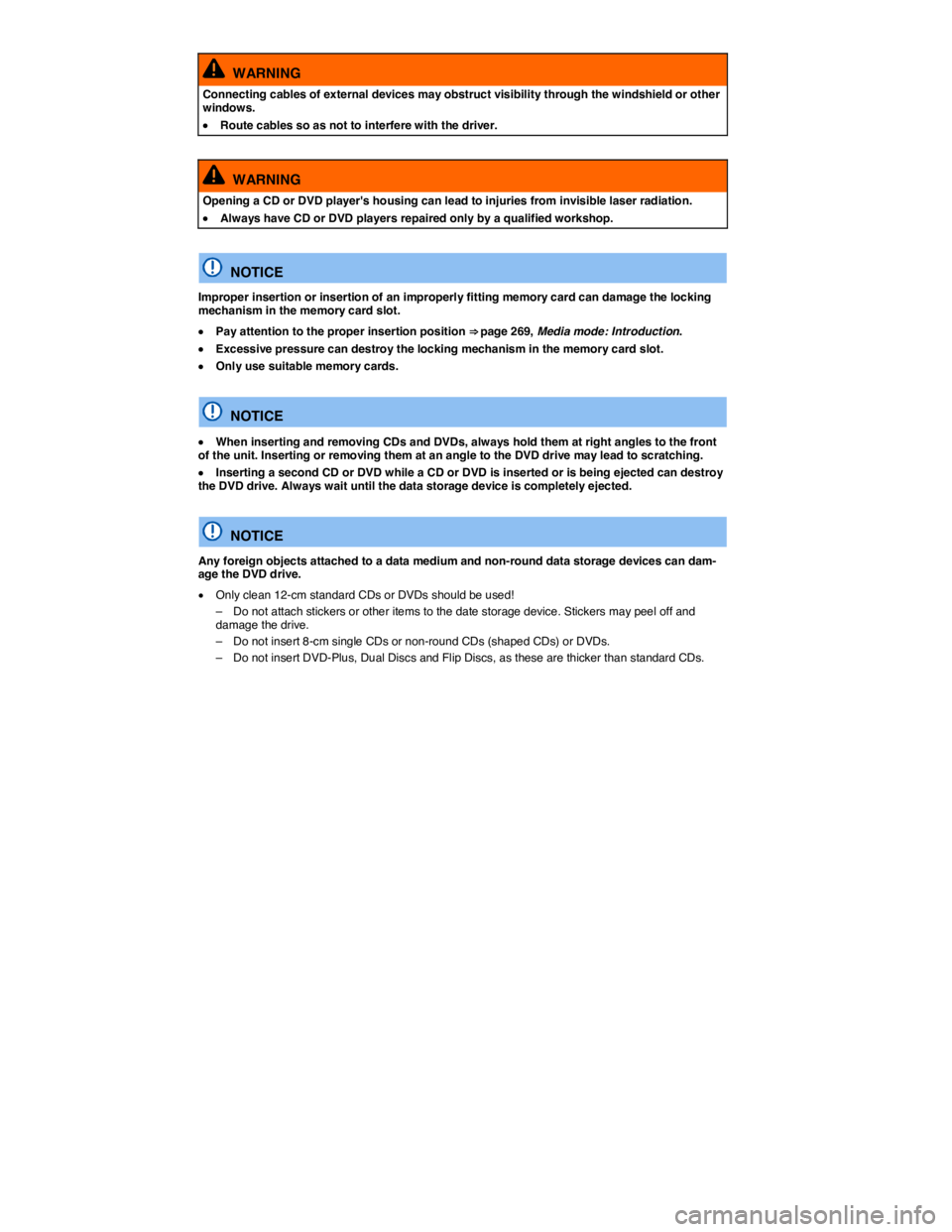 VOLKSWAGEN TOUAREG 2012  Owners Manual  
  WARNING 
Connecting cables of external devices may obstruct visibility through the windshield or other windows. 
�x Route cables so as not to interfere with the driver.  
  WARNING 
Opening a CD o