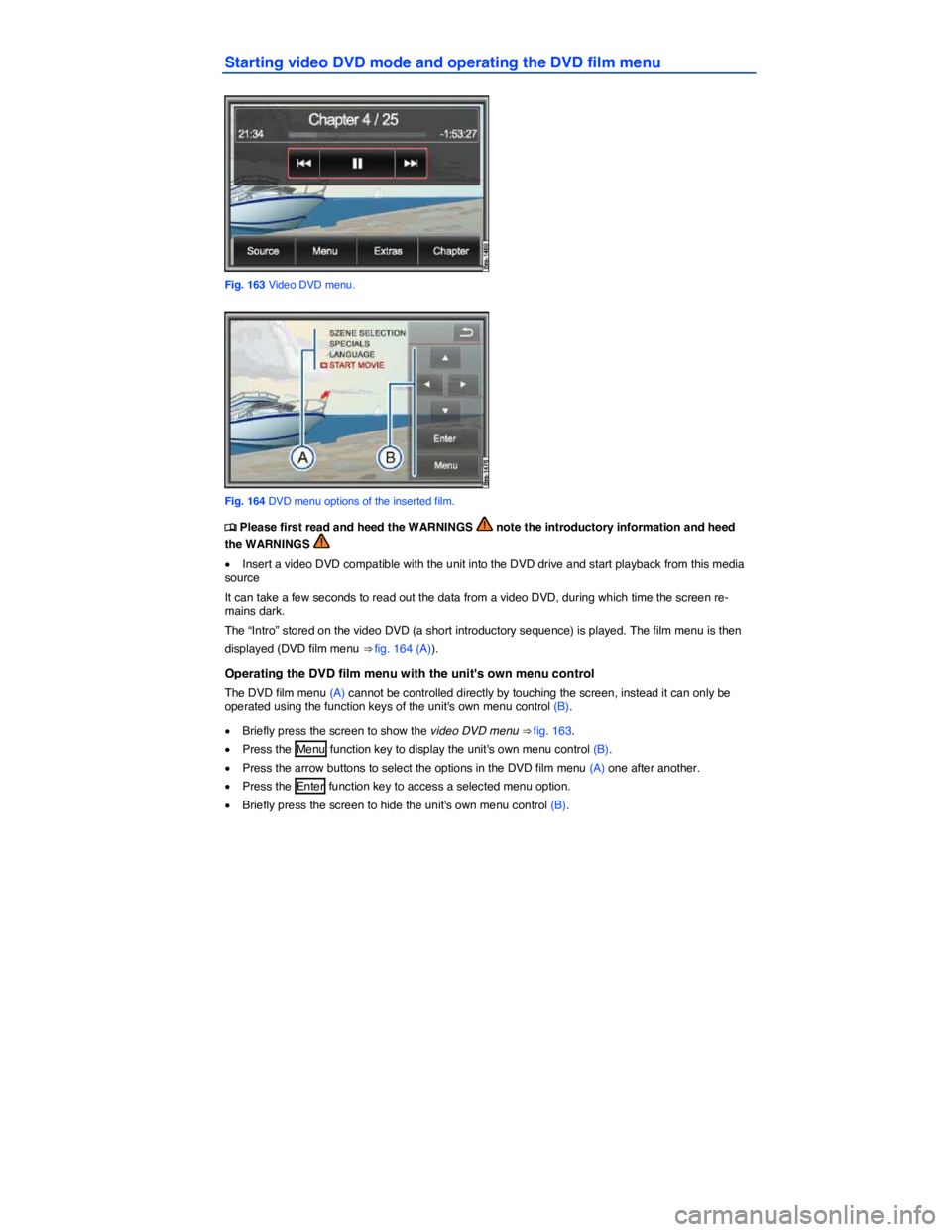 VOLKSWAGEN TOUAREG 2012  Owners Manual  
Starting video DVD mode and operating the DVD film menu 
 
Fig. 163 Video DVD menu. 
 
Fig. 164 DVD menu options of the inserted film. 
�