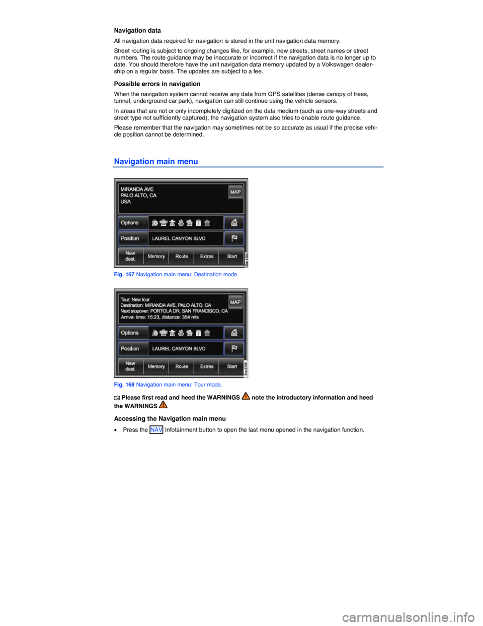 VOLKSWAGEN TOUAREG 2012  Owners Manual  
Navigation data 
All navigation data required for navigation is stored in the unit navigation data memory. 
Street routing is subject to ongoing changes like, for example, new streets, street names 