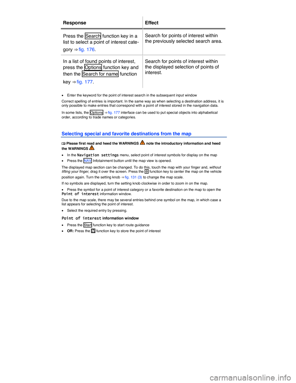 VOLKSWAGEN TOUAREG 2012  Owners Manual  
Response   Effect  
Press the  Search  function key in a 
list to select a point of interest cate-
gory ⇒ fig. 176.  
Search for points of interest within 
the previously selected search area.  