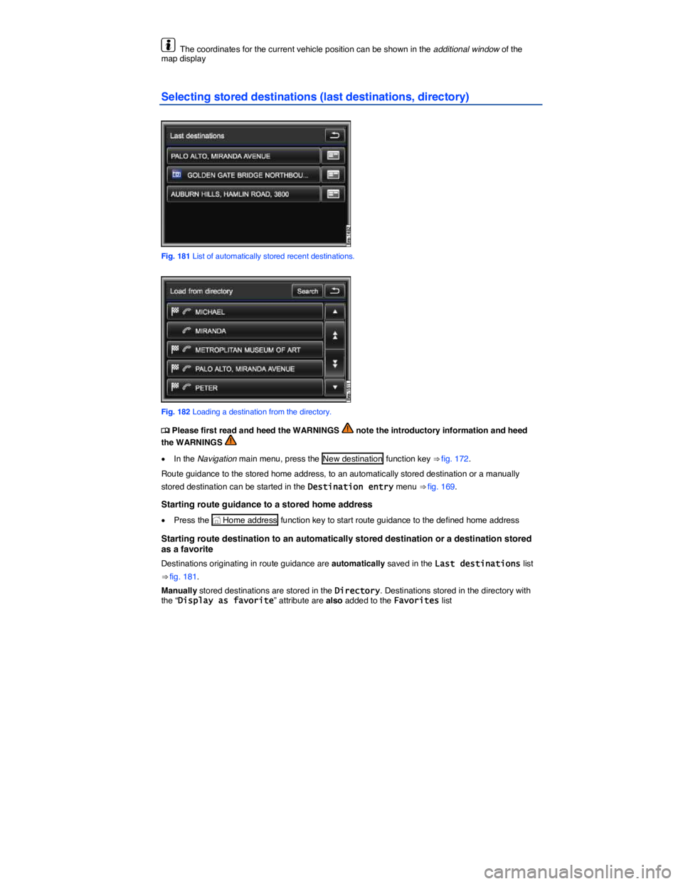 VOLKSWAGEN TOUAREG 2012  Owners Manual  
  The coordinates for the current vehicle position can be shown in the additional window of the map display  
Selecting stored destinations (last destinations, directory) 
 
Fig. 181 List of automat