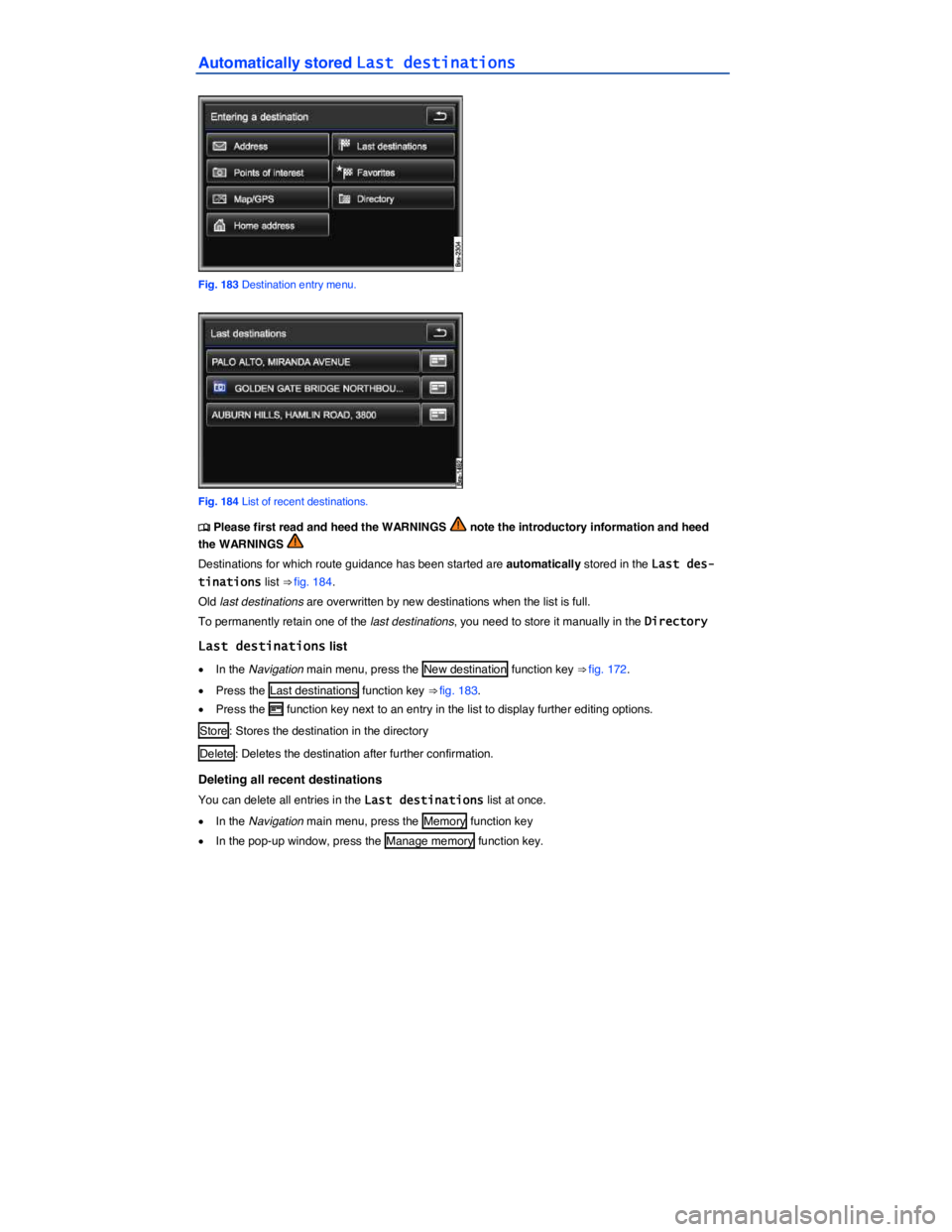 VOLKSWAGEN TOUAREG 2012  Owners Manual  
Automatically stored Last destinations 
 
Fig. 183 Destination entry menu. 
 
Fig. 184 List of recent destinations. 
�