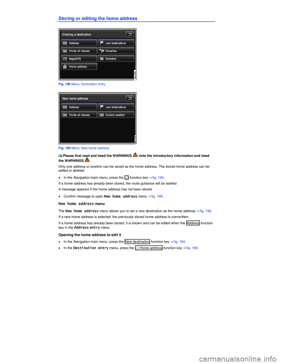 VOLKSWAGEN TOUAREG 2012  Owners Manual  
Storing or editing the home address 
 
Fig. 198 Menu: Destination entry. 
 
Fig. 199 Menu: New home address. 
�
