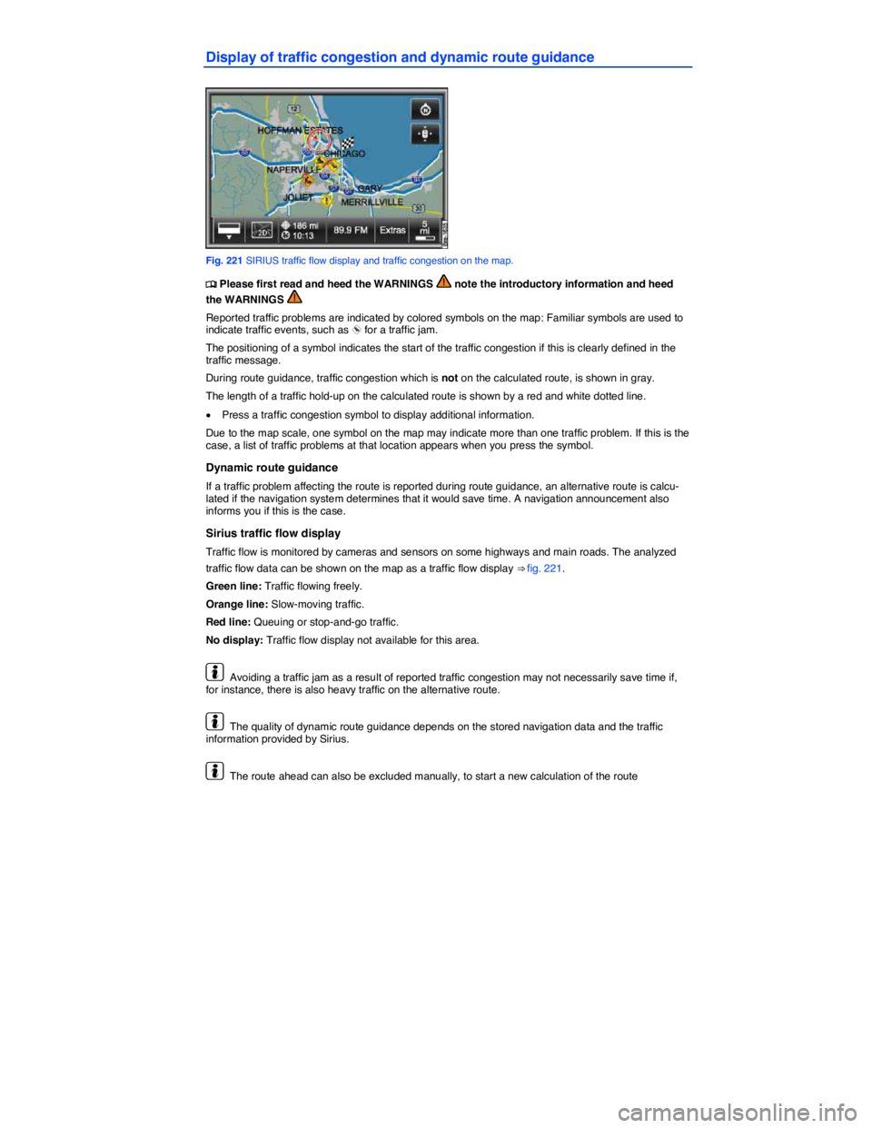 VOLKSWAGEN TOUAREG 2012  Owners Manual  
Display of traffic congestion and dynamic route guidance 
 
Fig. 221 SIRIUS traffic flow display and traffic congestion on the map. 
�