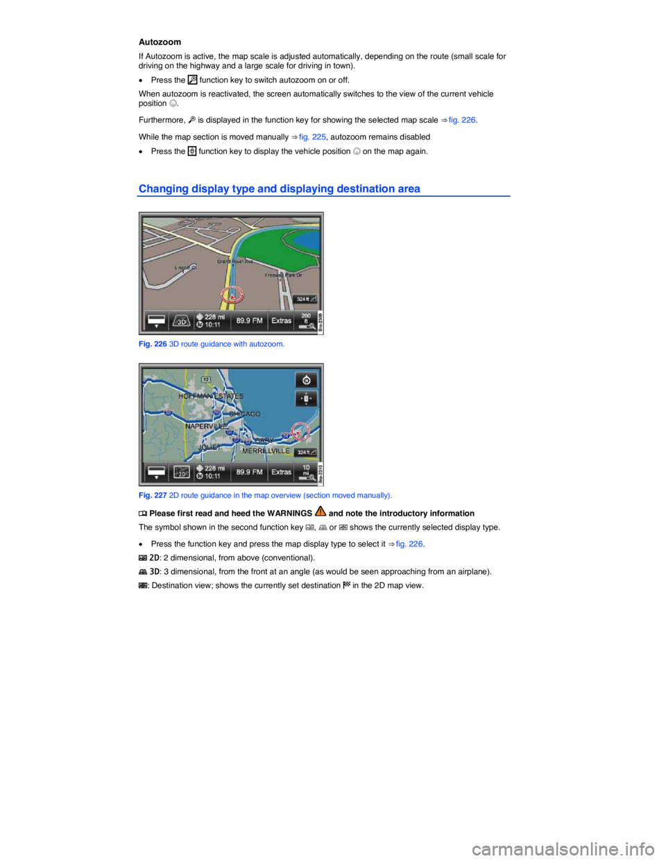 VOLKSWAGEN TOUAREG 2012  Owners Manual  
Autozoom 
If Autozoom is active, the map scale is adjusted automatically, depending on the route (small scale for driving on the highway and a large scale for driving in town). 
�x Press the �