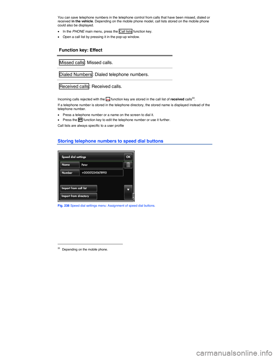 VOLKSWAGEN TOUAREG 2012  Owners Manual  
You can save telephone numbers in the telephone control from calls that have been missed, dialed or received in the vehicle. Depending on the mobile phone model, call lists stored on the mobile phon