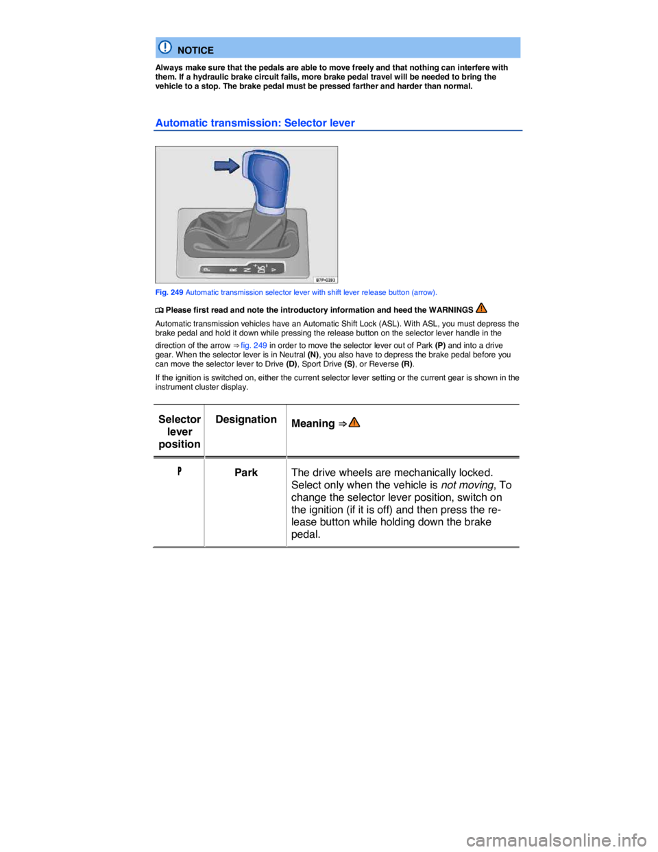 VOLKSWAGEN TOUAREG 2012  Owners Manual  
  NOTICE 
Always make sure that the pedals are able to move freely and that nothing can interfere with them. If a hydraulic brake circuit fails, more brake pedal travel will be needed to bring the v