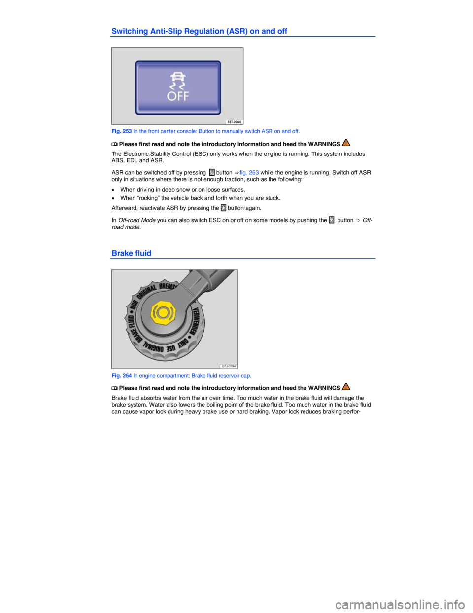 VOLKSWAGEN TOUAREG 2012  Owners Manual  
Switching Anti-Slip Regulation (ASR) on and off 
 
Fig. 253 In the front center console: Button to manually switch ASR on and off. 
�