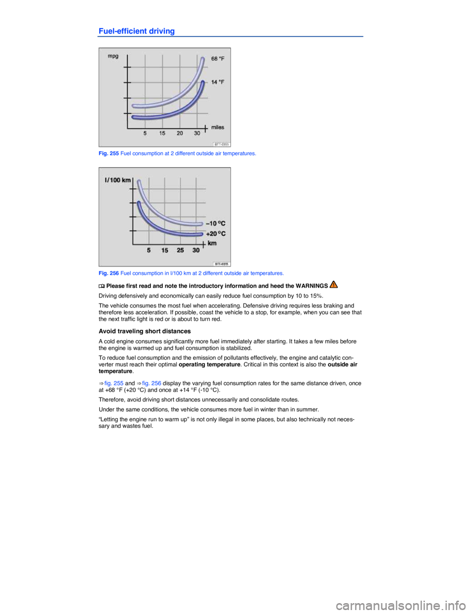 VOLKSWAGEN TOUAREG 2012  Owners Manual  
Fuel-efficient driving 
 
Fig. 255 Fuel consumption at 2 different outside air temperatures. 
 
Fig. 256 Fuel consumption in l/100 km at 2 different outside air temperatures. 
�