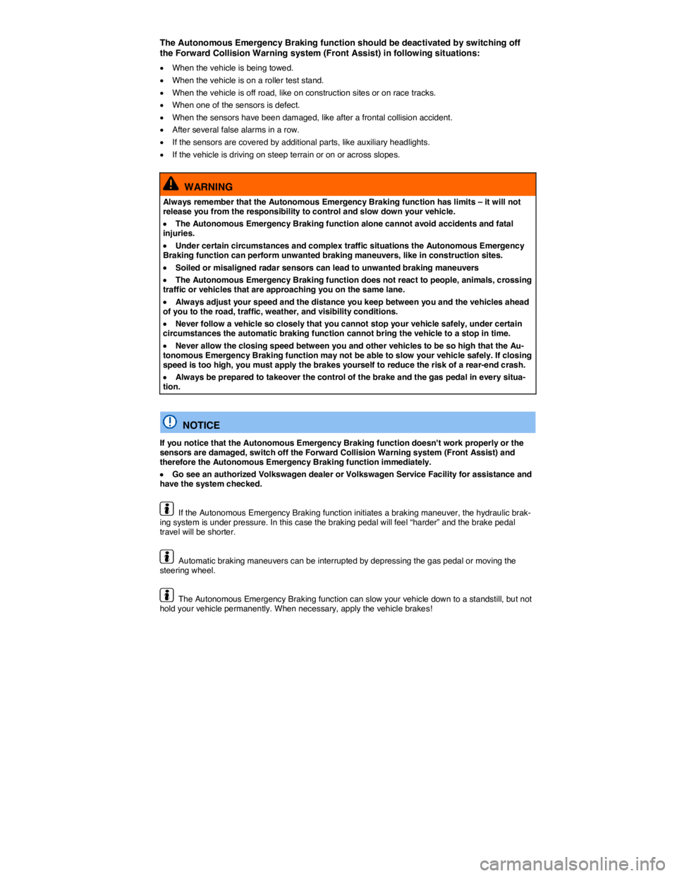 VOLKSWAGEN TOUAREG 2012  Owners Manual  
The Autonomous Emergency Braking function should be deactivated by switching off the Forward Collision Warning system (Front Assist) in following situations: 
�x When the vehicle is being towed. 
�x