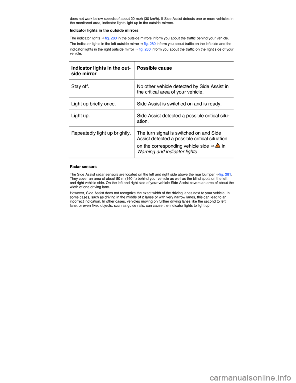 VOLKSWAGEN TOUAREG 2012  Owners Manual  
does not work below speeds of about 20 mph (30 km/h). If Side Assist detects one or more vehicles in the monitored area, indicator lights light up in the outside mirrors. 
Indicator lights in the ou