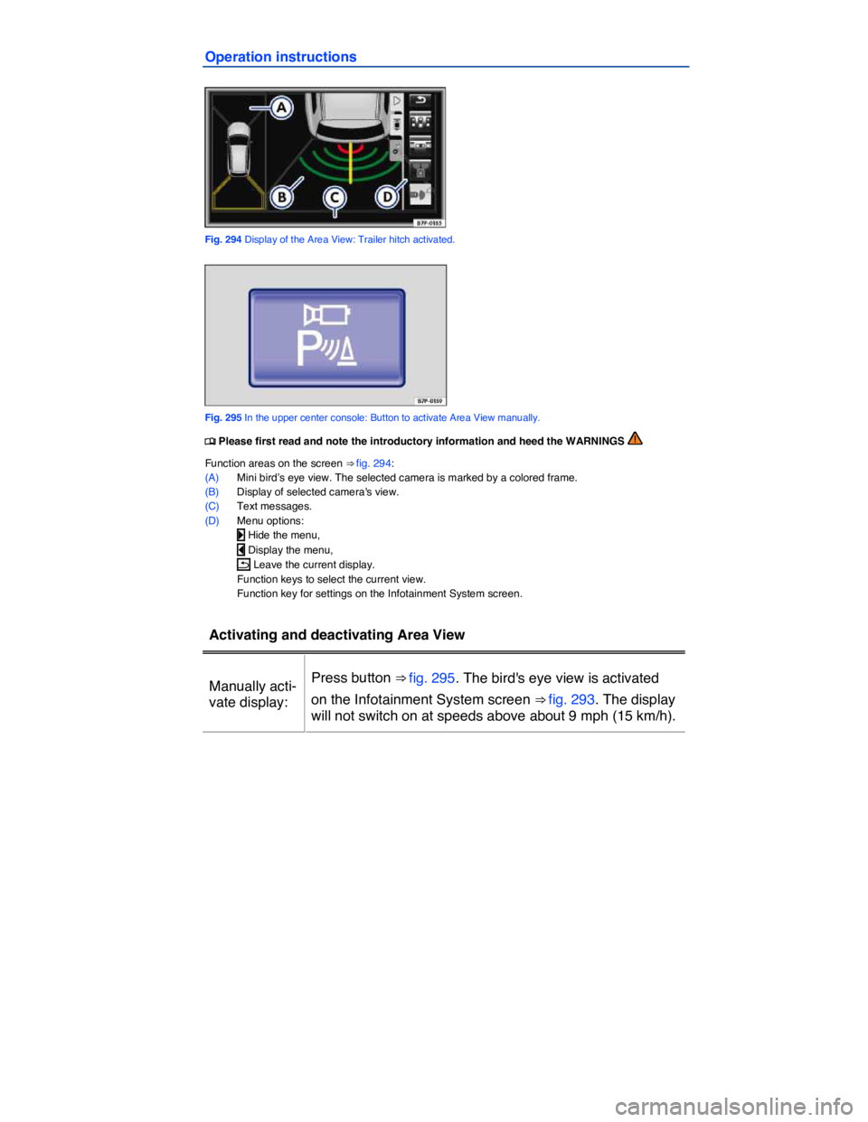 VOLKSWAGEN TOUAREG 2012  Owners Manual  
Operation instructions 
 
Fig. 294 Display of the Area View: Trailer hitch activated. 
 
Fig. 295 In the upper center console: Button to activate Area View manually. 
�