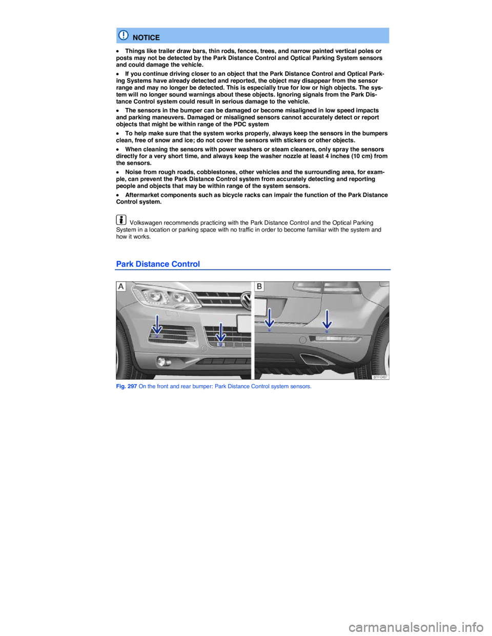 VOLKSWAGEN TOUAREG 2012  Owners Manual  
  NOTICE 
�x Things like trailer draw bars, thin rods, fences, trees, and narrow painted vertical poles or posts may not be detected by the Park Distance Control and Optical Parking System sensors a