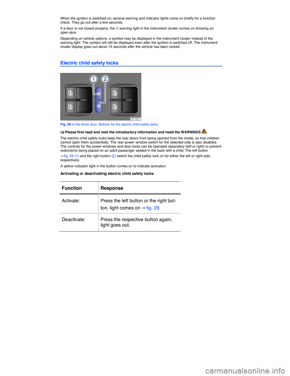 VOLKSWAGEN TOUAREG 2012 Workshop Manual  
When the ignition is switched on, several warning and indicator lights come on briefly for a function check. They go out after a few seconds. 
If a door is not closed properly, the � warning light 