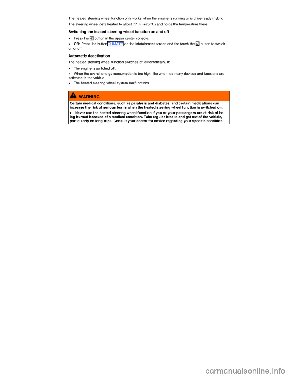 VOLKSWAGEN TOUAREG 2012  Owners Manual  
The heated steering wheel function only works when the engine is running or is drive-ready (hybrid). 
The steering wheel gets heated to about 77 °F (+25 °C) and holds the temperature there. 
Switc