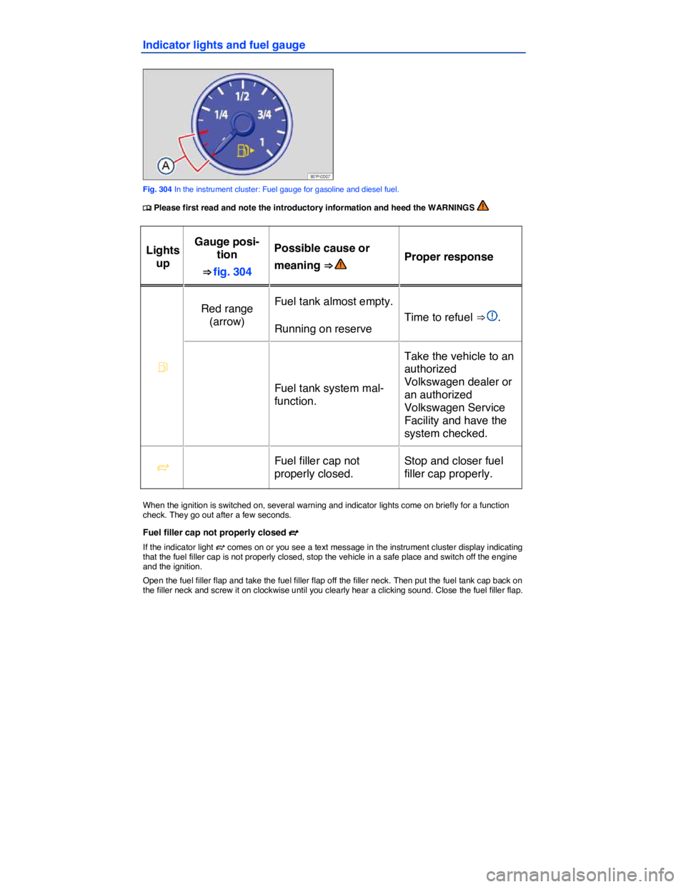 VOLKSWAGEN TOUAREG 2012  Owners Manual  
Indicator lights and fuel gauge 
 
Fig. 304 In the instrument cluster: Fuel gauge for gasoline and diesel fuel. 
�