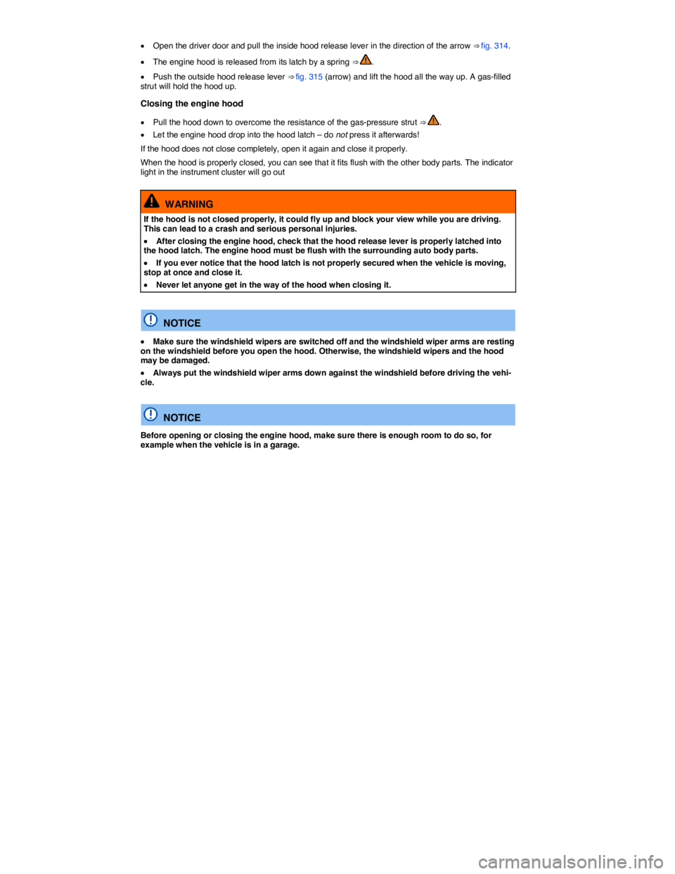 VOLKSWAGEN TOUAREG 2012  Owners Manual  
�x Open the driver door and pull the inside hood release lever in the direction of the arrow ⇒ fig. 314. 
�x The engine hood is released from its latch by a spring ⇒ . 
�x Push the outside h