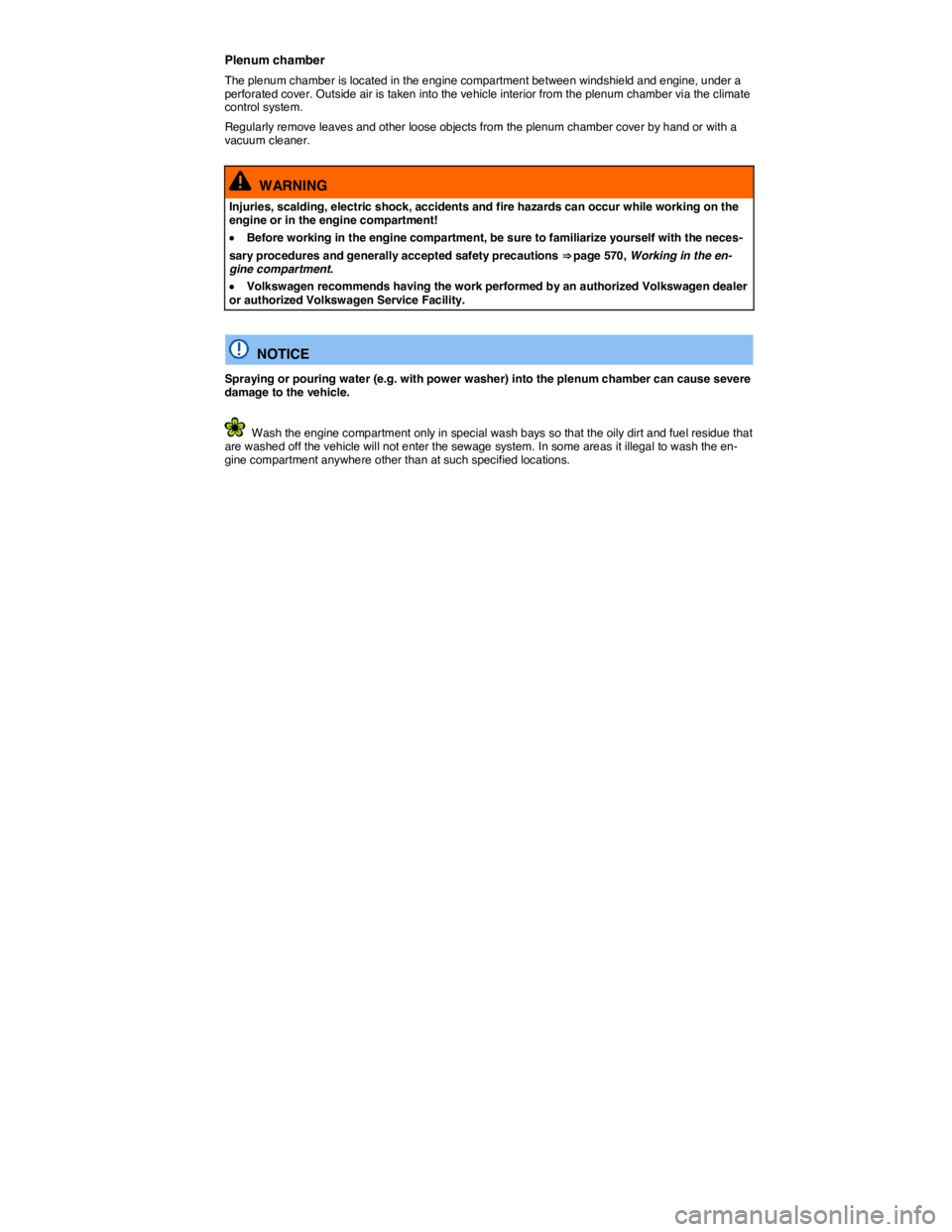 VOLKSWAGEN TOUAREG 2012  Owners Manual  
Plenum chamber 
The plenum chamber is located in the engine compartment between windshield and engine, under a perforated cover. Outside air is taken into the vehicle interior from the plenum chambe