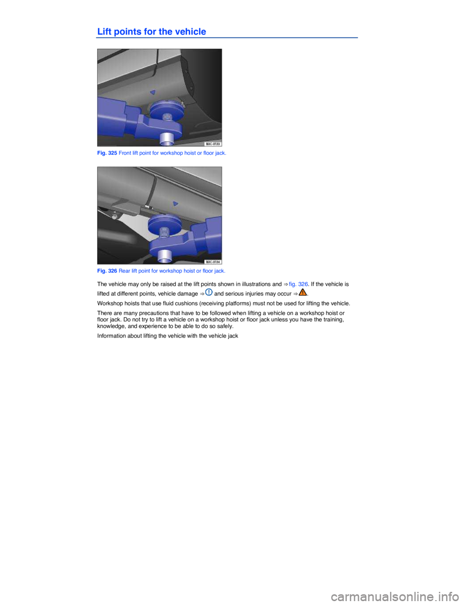 VOLKSWAGEN TOUAREG 2012  Owners Manual  
Lift points for the vehicle 
 
Fig. 325 Front lift point for workshop hoist or floor jack. 
 
Fig. 326 Rear lift point for workshop hoist or floor jack. 
The vehicle may only be raised at the lift p