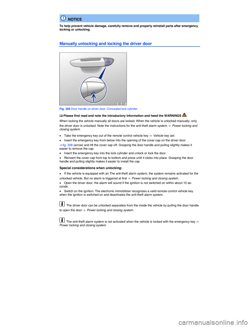 VOLKSWAGEN TOUAREG 2012  Owners Manual  
  NOTICE 
To help prevent vehicle damage, carefully remove and properly reinstall parts after emergency locking or unlocking. 
Manually unlocking and locking the driver door 
 
Fig. 328 Door handle 