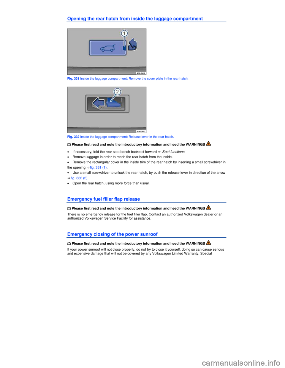 VOLKSWAGEN TOUAREG 2012  Owners Manual  
Opening the rear hatch from inside the luggage compartment 
 
Fig. 331 Inside the luggage compartment: Remove the cover plate in the rear hatch. 
 
Fig. 332 Inside the luggage compartment: Release l