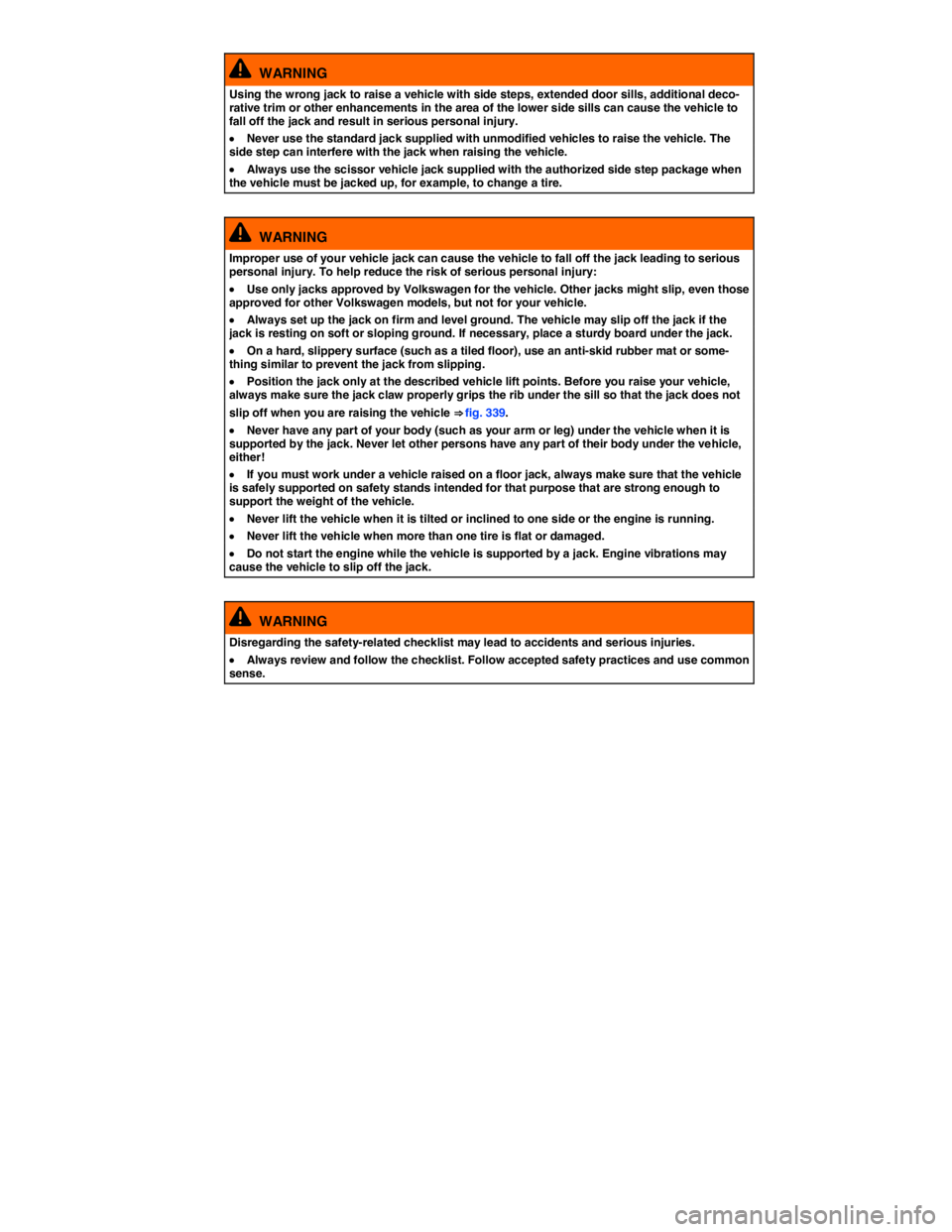 VOLKSWAGEN TOUAREG 2012  Owners Manual  
  WARNING 
Using the wrong jack to raise a vehicle with side steps, extended door sills, additional deco-rative trim or other enhancements in the area of the lower side sills can cause the vehicle t