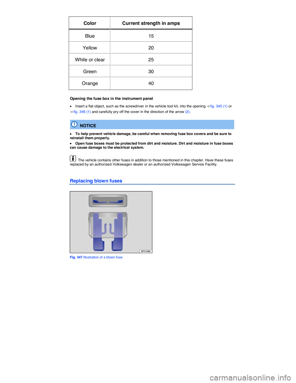 VOLKSWAGEN TOUAREG 2012  Owners Manual  
Color   Current strength in amps  
Blue   15  
Yellow   20  
White or clear   25  
Green   30  
Orange   40  
 
Opening the fuse box in the instrument panel 
�x Insert a flat object, such as the scr