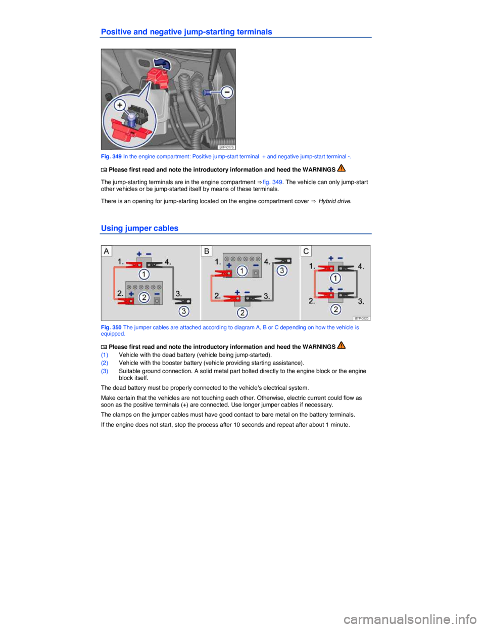 VOLKSWAGEN TOUAREG 2012  Owners Manual  
Positive and negative jump-starting terminals 
 
Fig. 349 In the engine compartment: Positive jump-start terminal  + and negative jump-start terminal -. 
�
