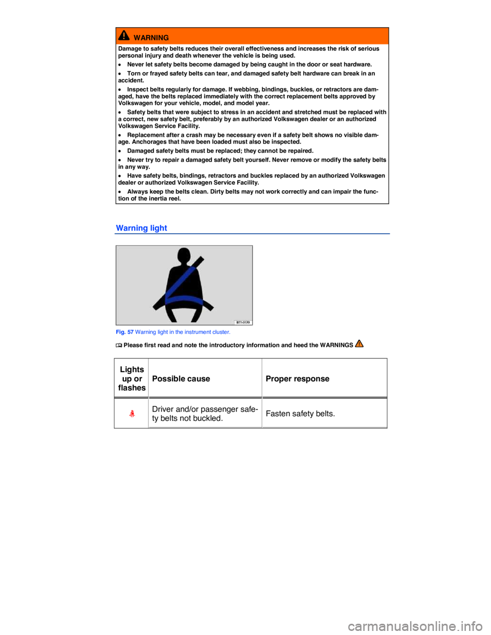 VOLKSWAGEN TOUAREG 2011  Owners Manual  
  WARNING 
Damage to safety belts reduces their overall effectiveness and increases the risk of serious personal injury and death whenever the vehicle is being used. 
�x Never let safety belts becom